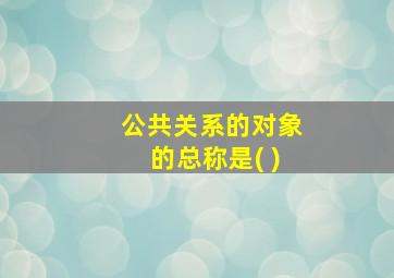 公共关系的对象的总称是( )